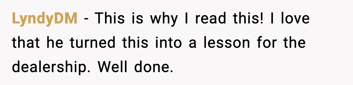 LyndyDM - This is why I read this! I love that he turned this into a lesson for the dealership. Well done.