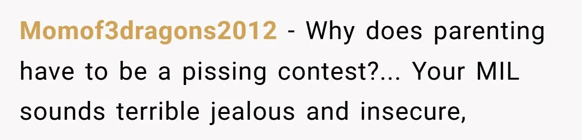 Momof3dragons2012 − Why does parenting have to be a pissing contest?... Your MIL sounds terrible jealous and insecure,
