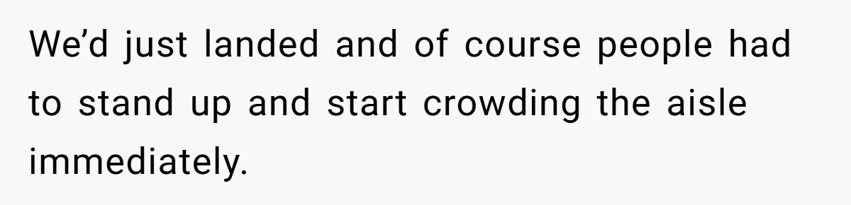 We’d just landed and of course people had to stand up and start crowding the aisle immediately.