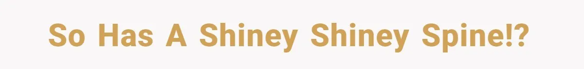 SO has a shiney shiney spine!?