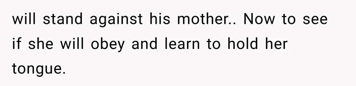 will stand against his mother.. Now to see if she will obey and learn to hold her tongue.