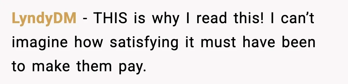 LyndyDM - THIS is why I read this! I can’t imagine how satisfying it must have been to make them pay.