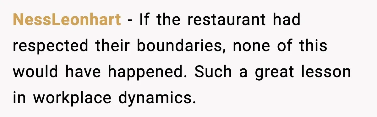 NessLeonhart - If the restaurant had respected their boundaries, none of this would have happened. Such a great lesson in workplace dynamics.