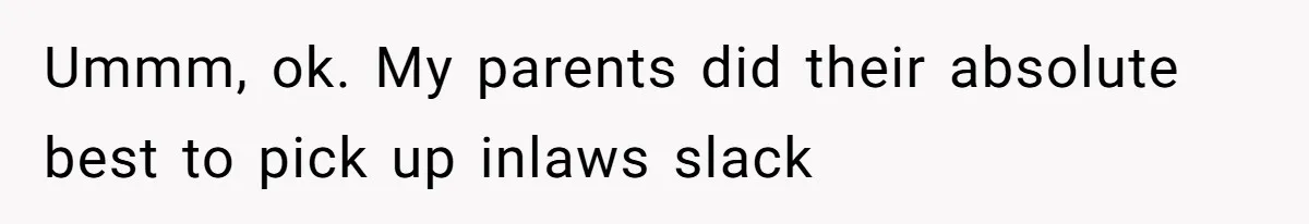 Ummm, ok. My parents did their absolute best to pick up inlaws slack