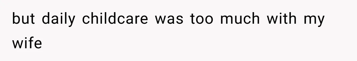 but daily childcare was too much with my wife