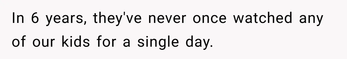 In 6 years, they've never once watched any of our kids for a single day.