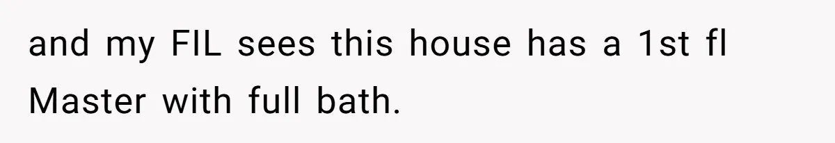 and my FIL sees this house has a 1st fl Master with full bath.