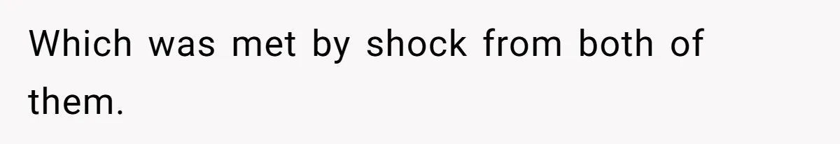 Which was met by shock from both of them.
