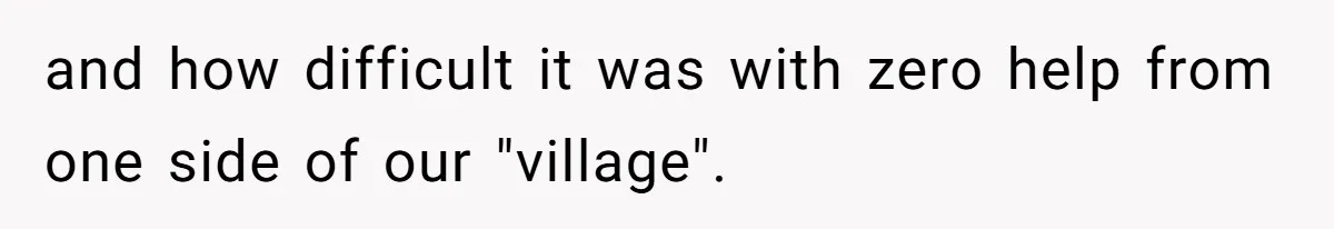and how difficult it was with zero help from one side of our "village".