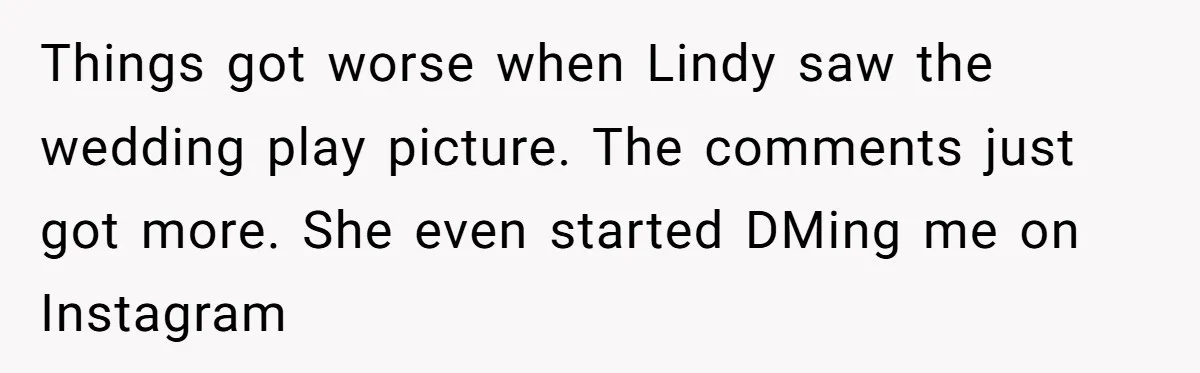 Things got worse when Lindy saw the wedding play picture. The comments just got more. She even started DMing me on Instagram