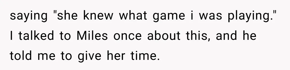 saying "she knew what game i was playing." I talked to Miles once about this, and he told me to give her time.