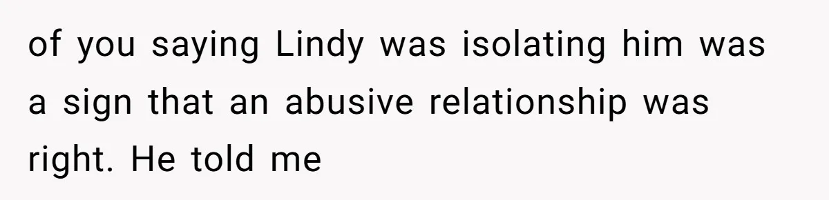 of you saying Lindy was isolating him was a sign that an abusive relationship was right. He told me