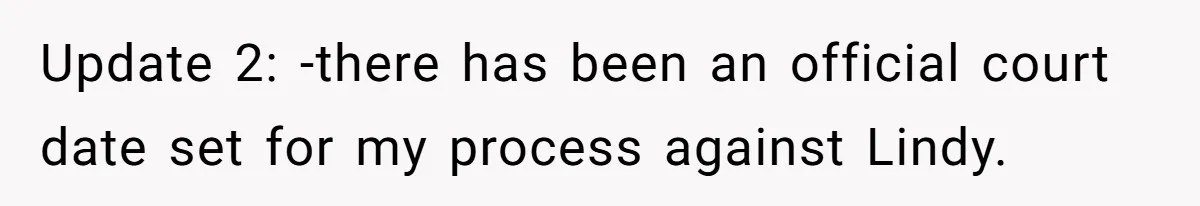 Update 2: -there has been an official court date set for my process against Lindy.