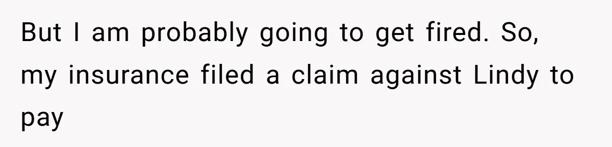 But I am probably going to get fired. So, my insurance filed a claim against Lindy to pay
