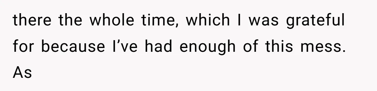 there the whole time, which I was grateful for because I’ve had enough of this mess. As