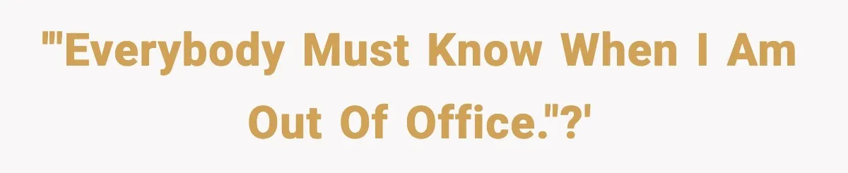 '"Everybody must know when I am out of office."?'