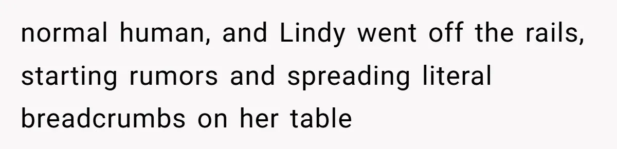 normal human, and Lindy went off the rails, starting rumors and spreading literal breadcrumbs on her table