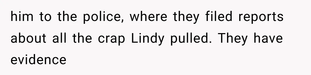 him to the police, where they filed reports about all the crap Lindy pulled. They have evidence