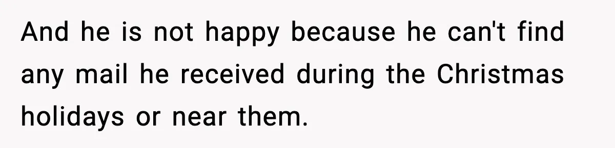 And he is not happy because he can't find any mail he received during the Christmas holidays or near them.