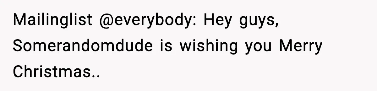 Mailinglist @everybody: Hey guys, Somerandomdude is wishing you Merry Christmas..