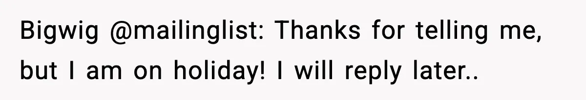 Bigwig @mailinglist: Thanks for telling me, but I am on holiday! I will reply later..