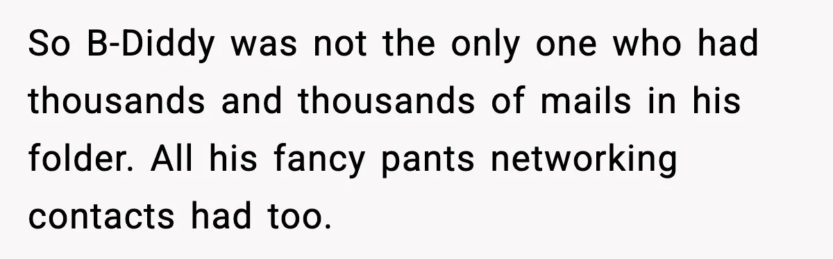 So B-Diddy was not the only one who had thousands and thousands of mails in his folder. All his fancy pants networking contacts had too.