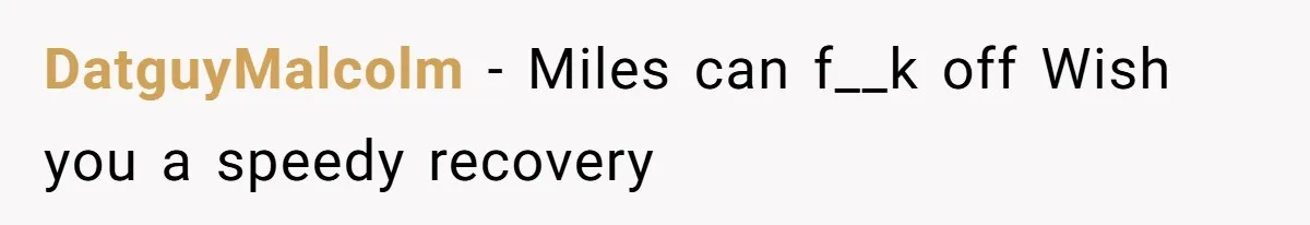DatguyMalcolm − Miles can f__k off Wish you a speedy recovery