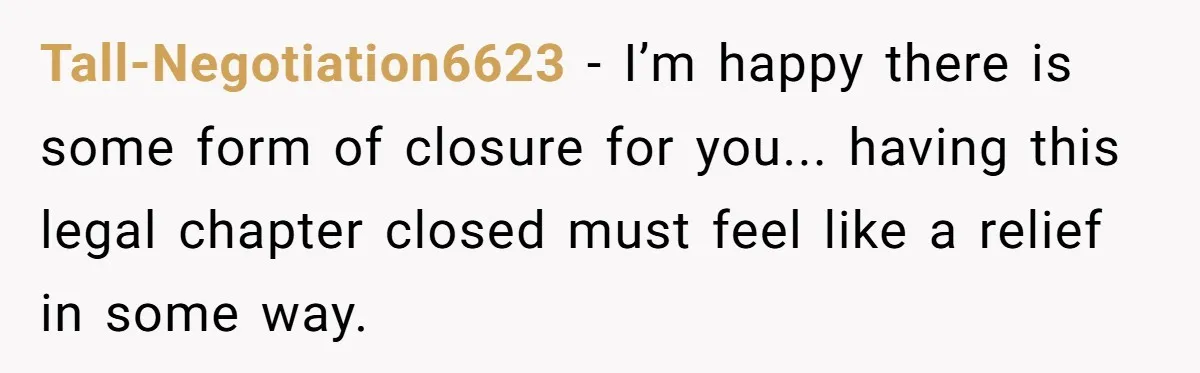 Tall-Negotiation6623 − I’m happy there is some form of closure for you... having this legal chapter closed must feel like a relief in some way.