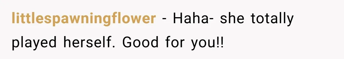 littlespawningflower − Haha- she totally played herself. Good for you!!