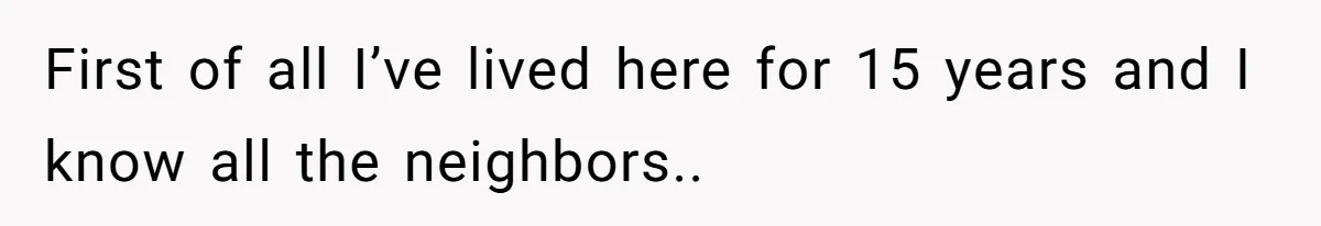 First of all I’ve lived here for 15 years and I know all the neighbors..
