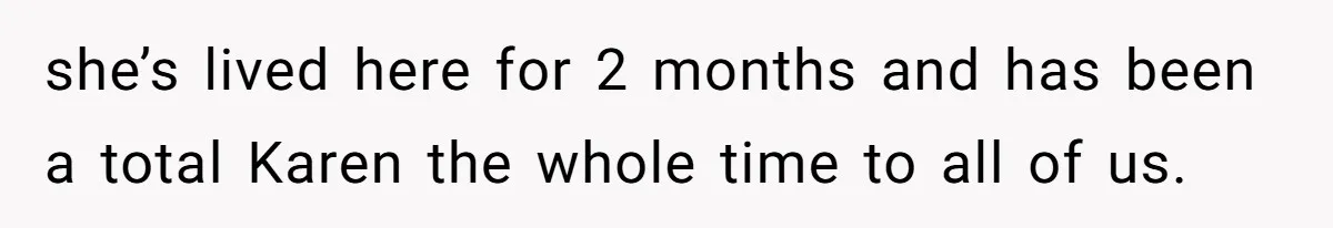 she’s lived here for 2 months and has been a total Karen the whole time to all of us.