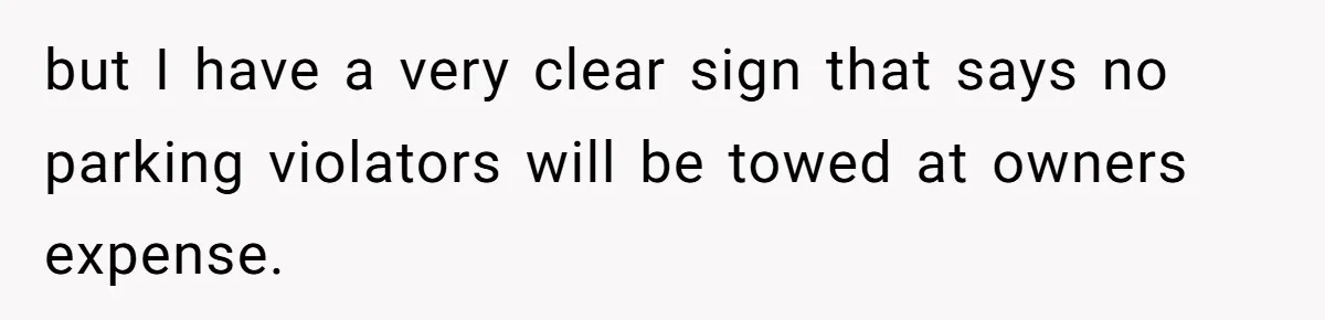 but I have a very clear sign that says no parking violators will be towed at owners expense.