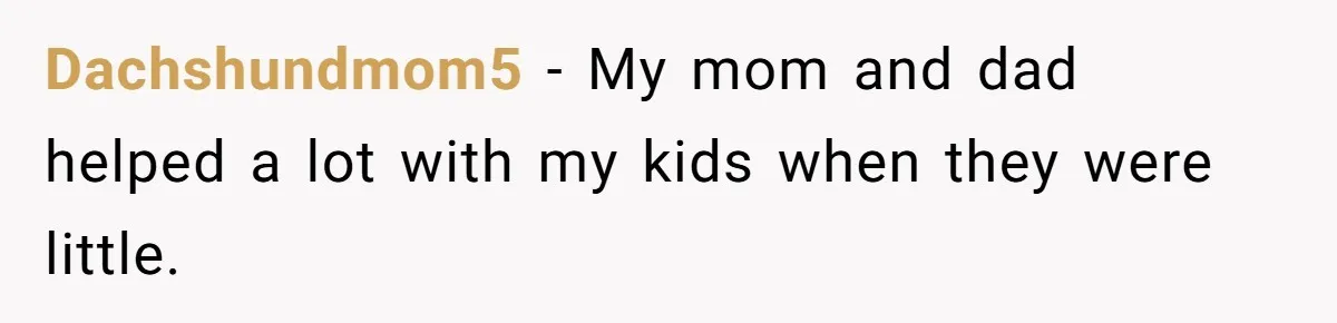 Dachshundmom5 − My mom and dad helped a lot with my kids when they were little.