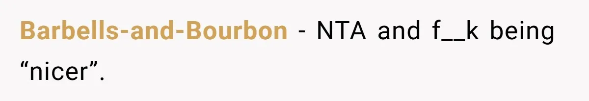 Barbells-and-Bourbon − NTA and f__k being “nicer”.
