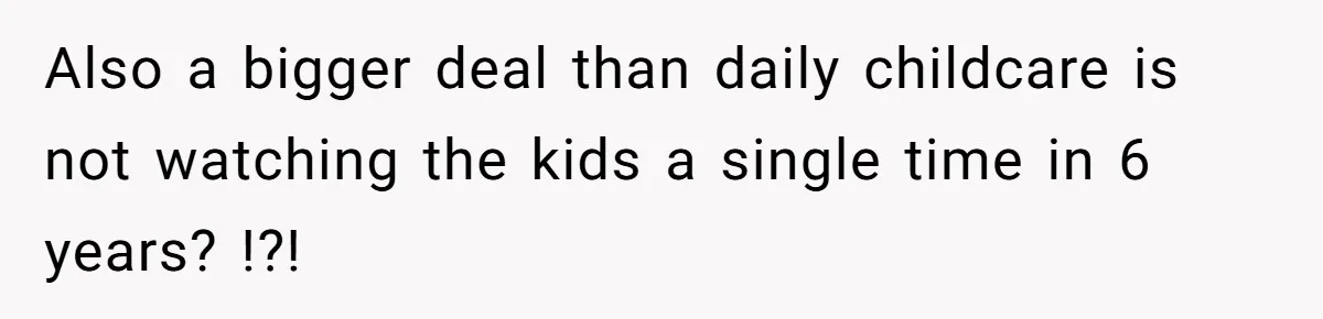 Also a bigger deal than daily childcare is not watching the kids a single time in 6 years? !?!