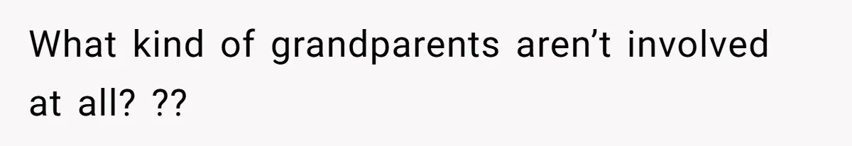 What kind of grandparents aren’t involved at all? ??