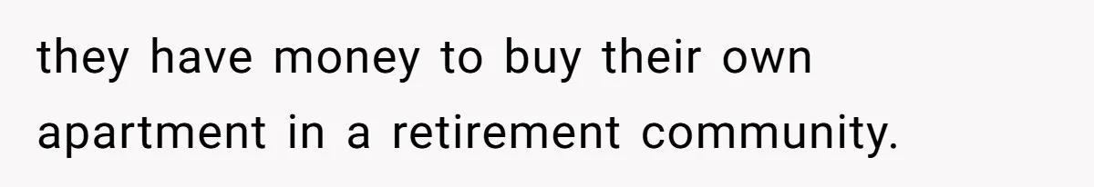 they have money to buy their own apartment in a retirement community.