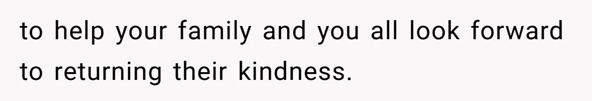 to help your family and you all look forward to returning their kindness.