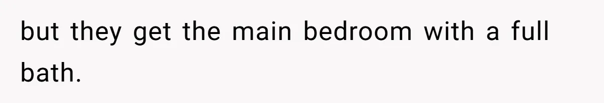 but they get the main bedroom with a full bath.