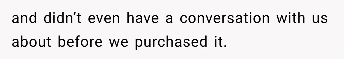 and didn’t even have a conversation with us about before we purchased it.