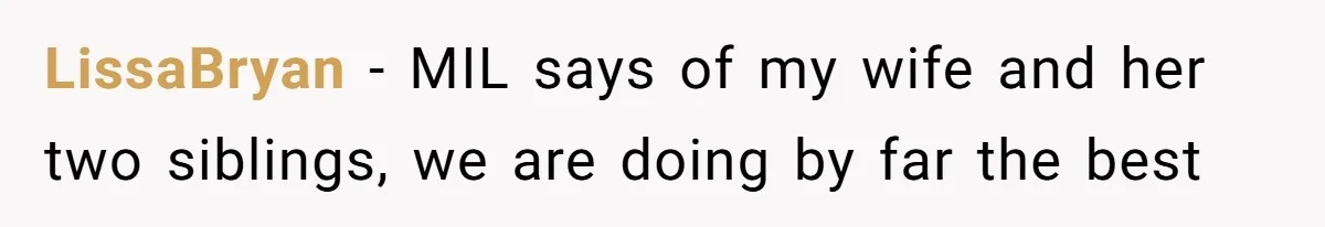 LissaBryan − MIL says of my wife and her two siblings, we are doing by far the best