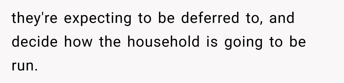 they're expecting to be deferred to, and decide how the household is going to be run.