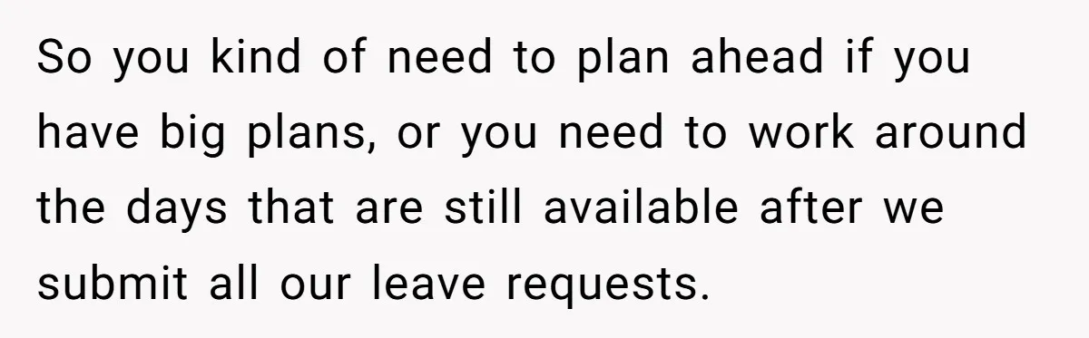 So you kind of need to plan ahead if you have big plans, or you need to work around the days that are still available after we submit all our...
