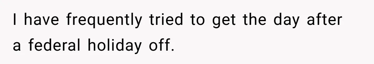 I have frequently tried to get the day after a federal holiday off.