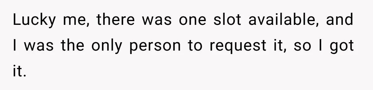 Lucky me, there was one slot available, and I was the only person to request it, so I got it.