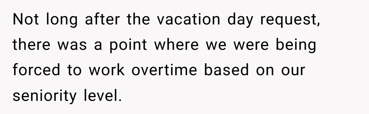 Not long after the vacation day request, there was a point where we were being forced to work overtime based on our seniority level.