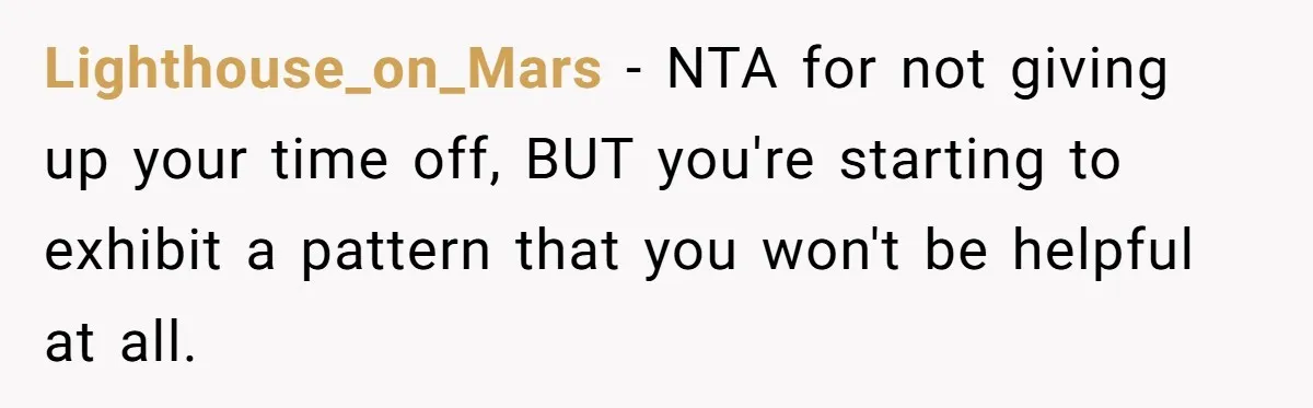 Lighthouse_on_Mars − NTA for not giving up your time off, BUT you're starting to exhibit a pattern that you won't be helpful at all.