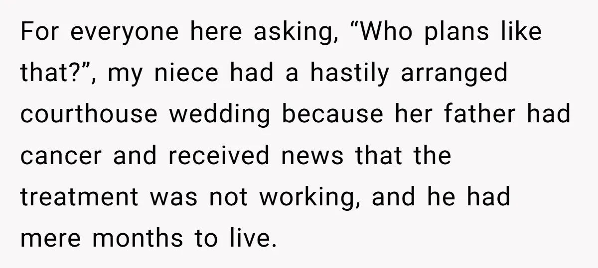 For everyone here asking, “Who plans like that?”, my niece had a hastily arranged courthouse wedding because her father had cancer and received news that the treatment was not working,...
