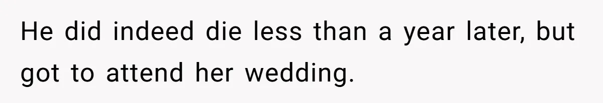 He did indeed die less than a year later, but got to attend her wedding.