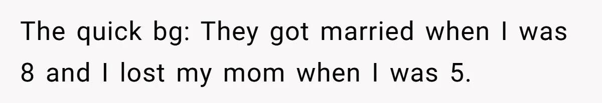 The quick bg: They got married when I was 8 and I lost my mom when I was 5.